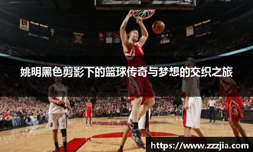 姚明黑色剪影下的篮球传奇与梦想的交织之旅