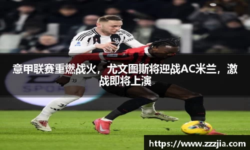 意甲联赛重燃战火，尤文图斯将迎战AC米兰，激战即将上演