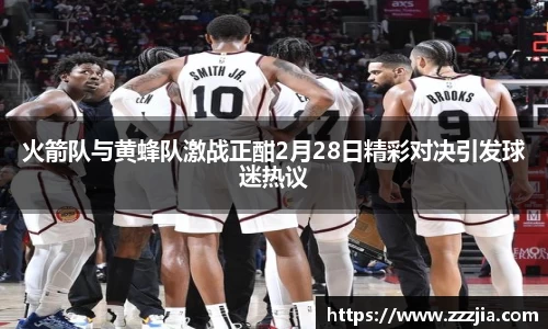 火箭队与黄蜂队激战正酣2月28日精彩对决引发球迷热议