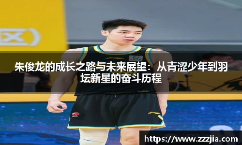 朱俊龙的成长之路与未来展望：从青涩少年到羽坛新星的奋斗历程