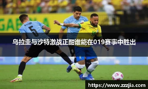 乌拉圭与沙特激战正酣谁能在019赛事中胜出