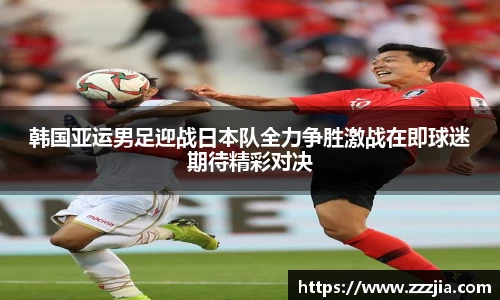 韩国亚运男足迎战日本队全力争胜激战在即球迷期待精彩对决