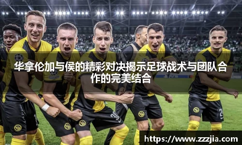 华拿伦加与侯的精彩对决揭示足球战术与团队合作的完美结合